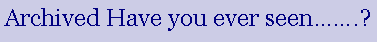 Text Box: Archived Have you ever seen��.?