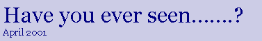 Text Box: Have you ever seen…….?
April 2001